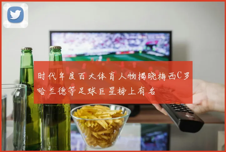 时代年度百大体育人物揭晓梅西C罗哈兰德等足球巨星榜上有名
