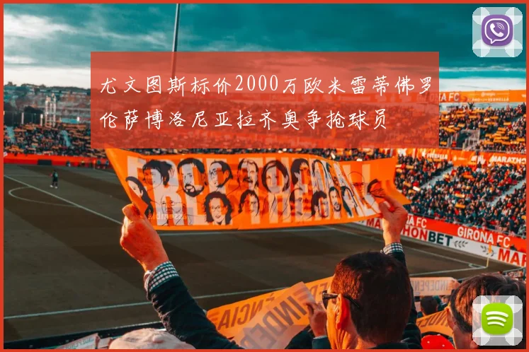 尤文图斯标价2000万欧米雷蒂佛罗伦萨博洛尼亚拉齐奥争抢球员