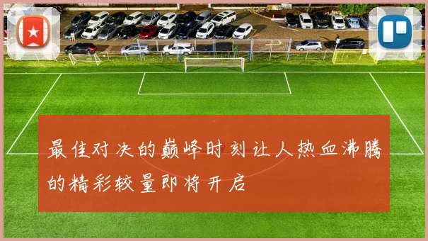 最佳对决的巅峰时刻让人热血沸腾的精彩较量即将开启