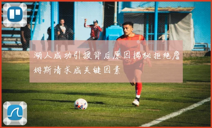 湖人成功引援背后原因揭秘拒绝詹姆斯请求成关键因素
