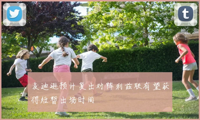 麦迪逊预计复出对阵利兹联有望获得短暂出场时间